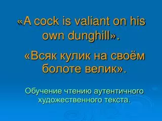 «A cock is valiant on his own dunghill».