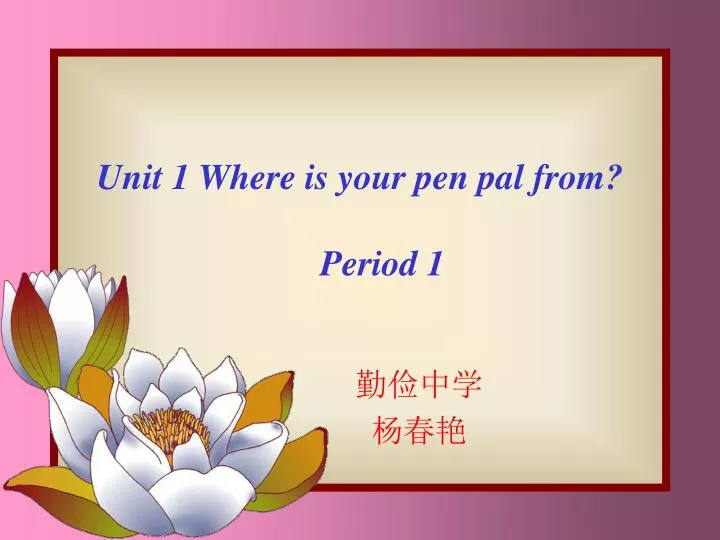 unit 1 where is your pen pal from period 1