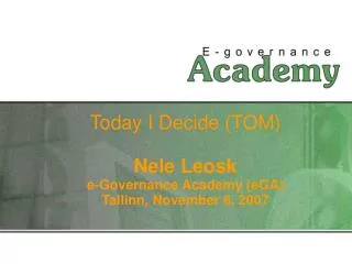 Today I Decide (TOM) Nele Leosk e-Governance Academy (eGA) Tallinn, November 6, 2007