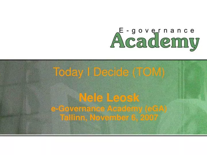today i decide tom nele leosk e governance academy ega tallinn november 6 2007