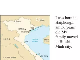 I was born in Haiphong.I am 56 years old. My family moved to Ho chi Minh City
