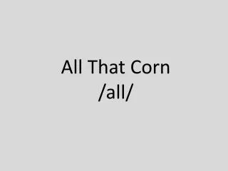 All That Corn /all/