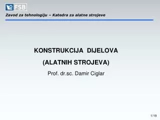 KONSTRUKCIJA DIJELOVA (ALATNIH STROJEVA) Prof. dr.sc. Damir Ciglar
