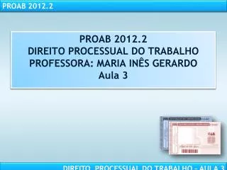 PROAB 2012.2 DIREITO PROCESSUAL DO TRABALHO PROFESSORA: MARIA INÊS GERARDO Aula 3