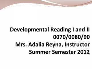 Developmental Reading I and II 0070/0080/90 Mrs. Adalia Reyna, Instructor Summer Semester 2012