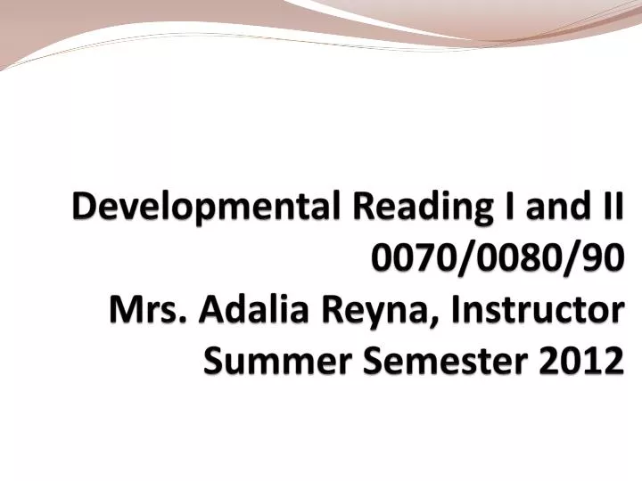 developmental reading i and ii 0070 0080 90 mrs adalia reyna instructor summer semester 2012