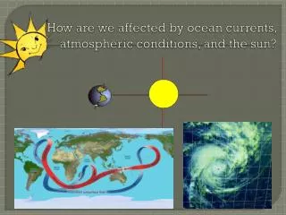 How are we affected by ocean currents, atmospheric conditions, and the sun?