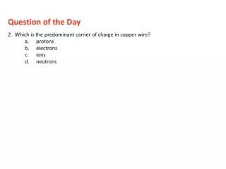 2. Which is the predominant carrier of charge in copper wire? protons electrons ions neutrons