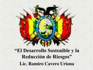 “El Desarrollo Sostenible y la Reducción de Riesgos” Lic. Ramiro Cavero Uriona