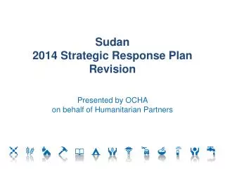 Sudan 2014 Strategic Response Plan Revision Presented by OCHA on behalf of Humanitarian Partners