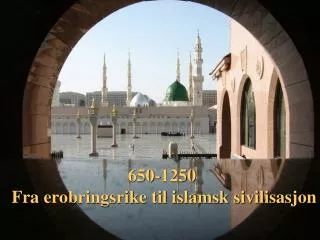 650-1250: Fra erobringsrike til islamsk sivilisasjon