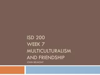 ISD 200 Week 7 Multiculturalism and friendship John belmont