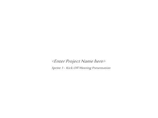 &lt;Enter Project Name here&gt; Sprint 1 - Kick-Off Meeting Presentation
