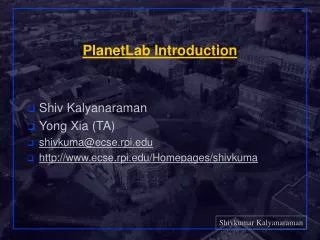 PlanetLab Introduction Shiv Kalyanaraman Yong Xia (TA) shivkuma@ecse.rpi