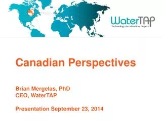 Canadian Perspectives Brian Mergelas, PhD CEO, WaterTAP Presentation September 23, 2014