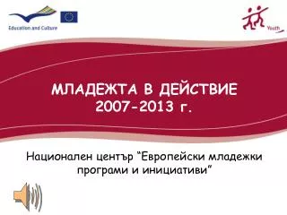 МЛАДЕЖТА В ДЕЙСТВИЕ 2007-2013 г. Национален център “Европейски младежки програми и инициативи”