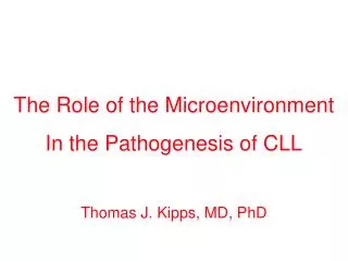 The Role of the Microenvironment In the Pathogenesis of CLL Thomas J. Kipps, MD, PhD