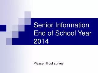 Senior Information End of School Year 2014 Please fill out survey
