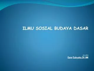 ILMU SOSIAL BUDAYA DASAR OLEH Gatot Subiyakto,SH.,MM