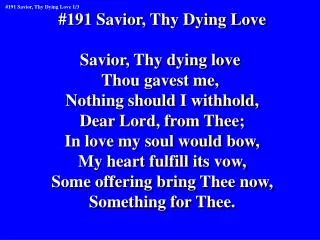 #191 Savior, Thy Dying Love Savior, Thy dying love Thou gavest me, Nothing should I withhold,