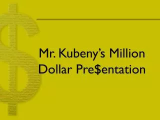 Mr. Kubeny’s Million Dollar Pre$entation