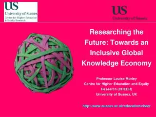 Researching the Future: Towards an Inclusive Global Knowledge Economy Professor Louise Morley