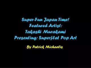 Super-Fun Japan Time! Featured Artist: Takashi Murakami Presenting: Superflat Pop Art