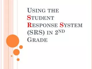 Using the S tudent R esponse S ystem (SRS) in 2 nd Grade
