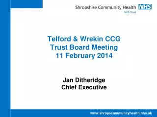 Telford &amp; Wrekin CCG Trust Board Meeting 11 February 2014 Jan Ditheridge Chief Executive