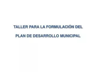 TALLER PARA LA FORMULACIÓN DEL PLAN DE DESARROLLO MUNICIPAL