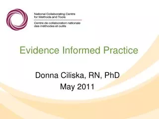 Evidence Informed Practice Donna Ciliska, RN, PhD May 2011