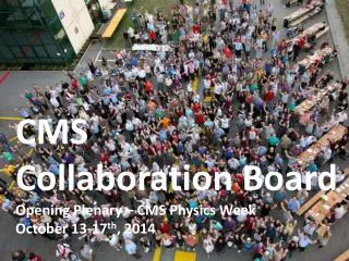 CMS Collaboration Board Opening Plenary – CMS Physics Week October 13- 17 th , 2014