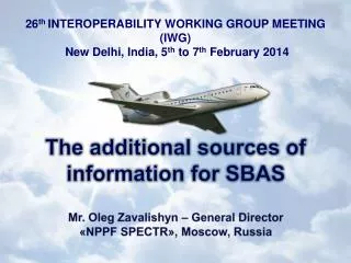 The additional sources of information for SBAS Mr. Oleg Zavalishyn – General Director