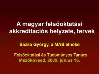 A magyar felsőoktatási akkreditációs helyzete, tervek Bazsa György, a MAB elnöke
