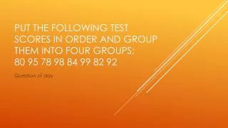 Put the following test scores in order and group them into four groups; 80 95 78 98 84 99 82 92