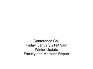 Conference Call Friday, January 21@ 9am Winter Update Faculty and Master’s Report