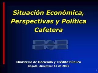 Situación Económica, Perspectivas y Política Cafetera Ministerio de Hacienda y Crédito Público
