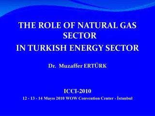 THE ROLE OF NATURAL GAS SECTOR IN TURKISH ENERGY SECTOR Dr. Muzaffer ERTÜRK ICCI-2010