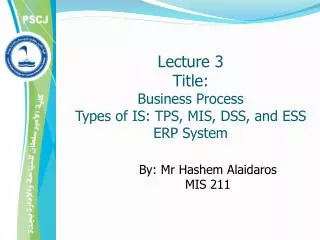 Lecture 3 Title: Business Process Types of IS: TPS, MIS, DSS, and ESS ERP System