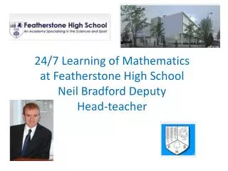 24/7 Learning of Mathematics at Featherstone High School Neil Bradford Deputy Head-teacher