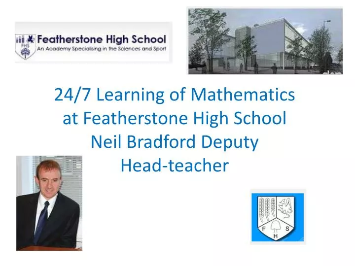 24 7 learning of mathematics at featherstone high school neil bradford deputy head teacher