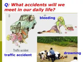 Q : What accidents will we meet in our daily life?