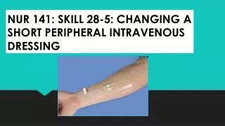 NUR 141: SKILL 28-5: CHANGING A SHORT PERIPHERAL INTRAVENOUS DRESSING