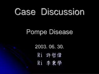 Case Discussion Pompe Disease 2003. 06. 30.