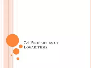 7.4 Properties of Logarithms