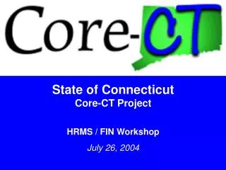 State of Connecticut Core-CT Project HRMS / FIN Workshop July 26, 2004