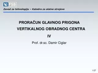 PRORAČUN GLAVNOG PRIGONA VERTIKALNOG OBRADNOG CENTRA IV Prof. dr.sc. Damir Ciglar