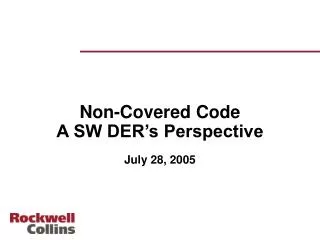 Non-Covered Code A SW DER’s Perspective July 28, 2005