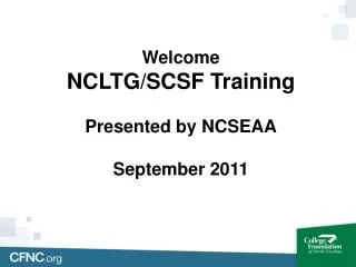 Welcome NCLTG/SCSF Training Presented by NCSEAA September 2011