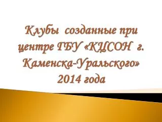 Клубы созданные при центре ГБУ «КЦСОН г. Каменска-Уральского» 2014 года